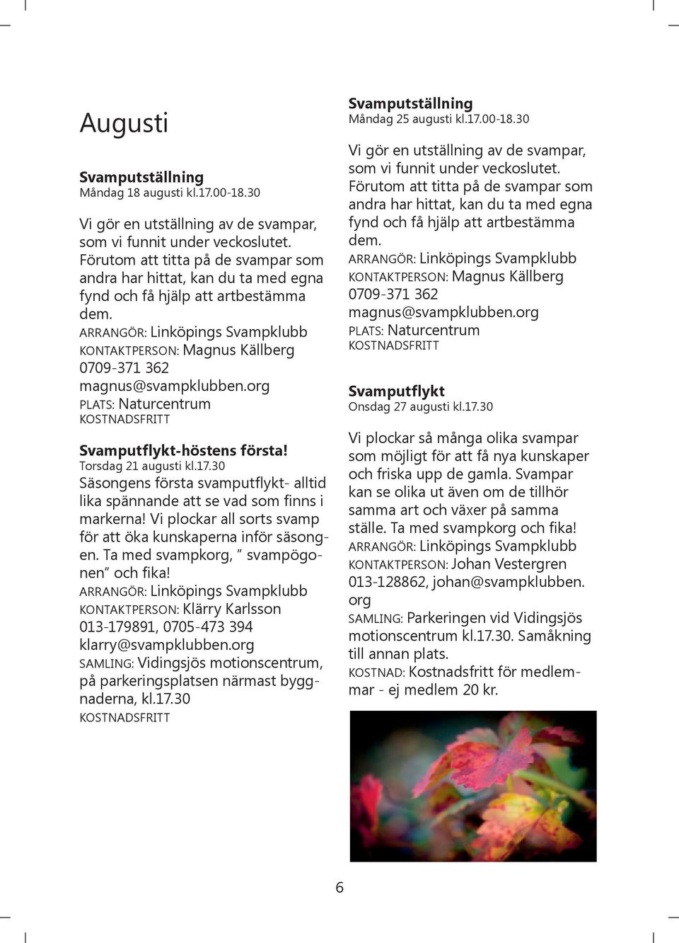 ARRANGÖR: Linköpings Svampklubb KONTAKTPERSON: Magnus Källberg 0709-371 362 magnus@svampklubben.org Svamputflykt-höstens första! Torsdag 21 augusti kl.17.