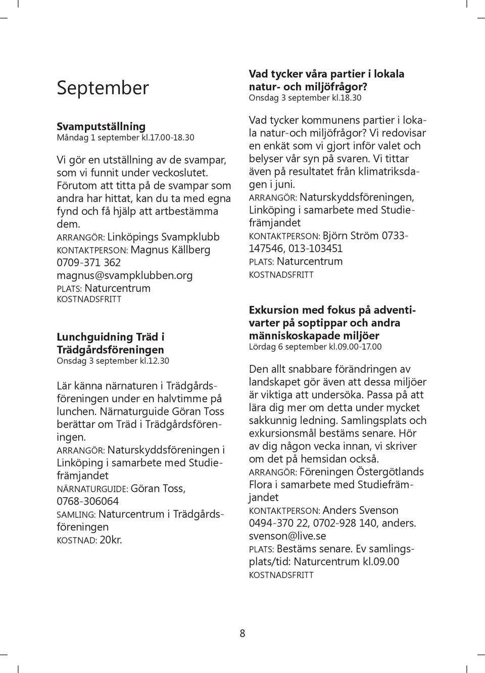 ARRANGÖR: Linköpings Svampklubb KONTAKTPERSON: Magnus Källberg 0709-371 362 magnus@svampklubben.org Lunchguidning Träd i Trädgårdsföreningen Onsdag 3 september kl.12.