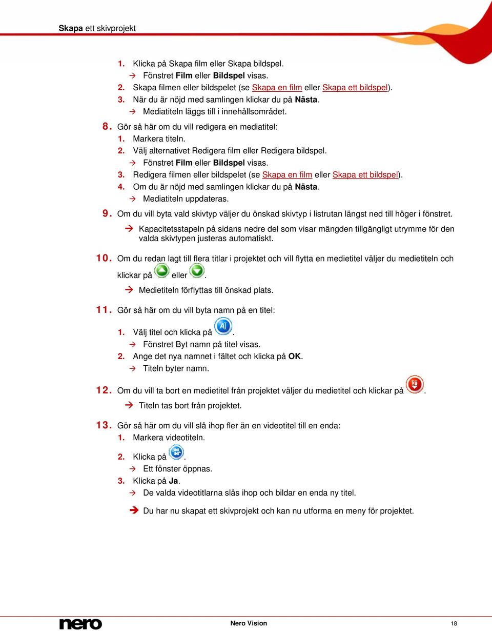 Välj alternativet Redigera film eller Redigera bildspel. Fönstret Film eller Bildspel visas. 3. Redigera filmen eller bildspelet (se Skapa en film eller Skapa ett bildspel). 4.