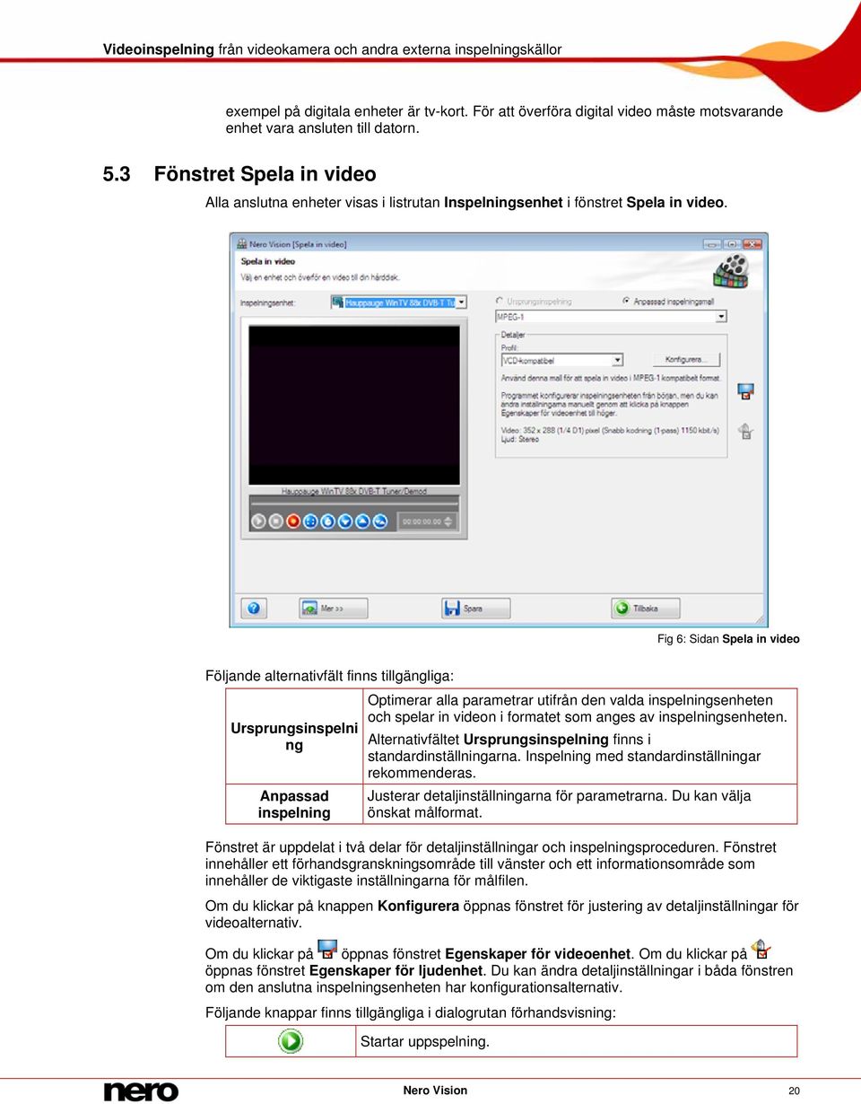 Fig 6: Sidan Spela in video Följande alternativfält finns tillgängliga: Ursprungsinspelni ng Anpassad inspelning Optimerar alla parametrar utifrån den valda inspelningsenheten och spelar in videon i