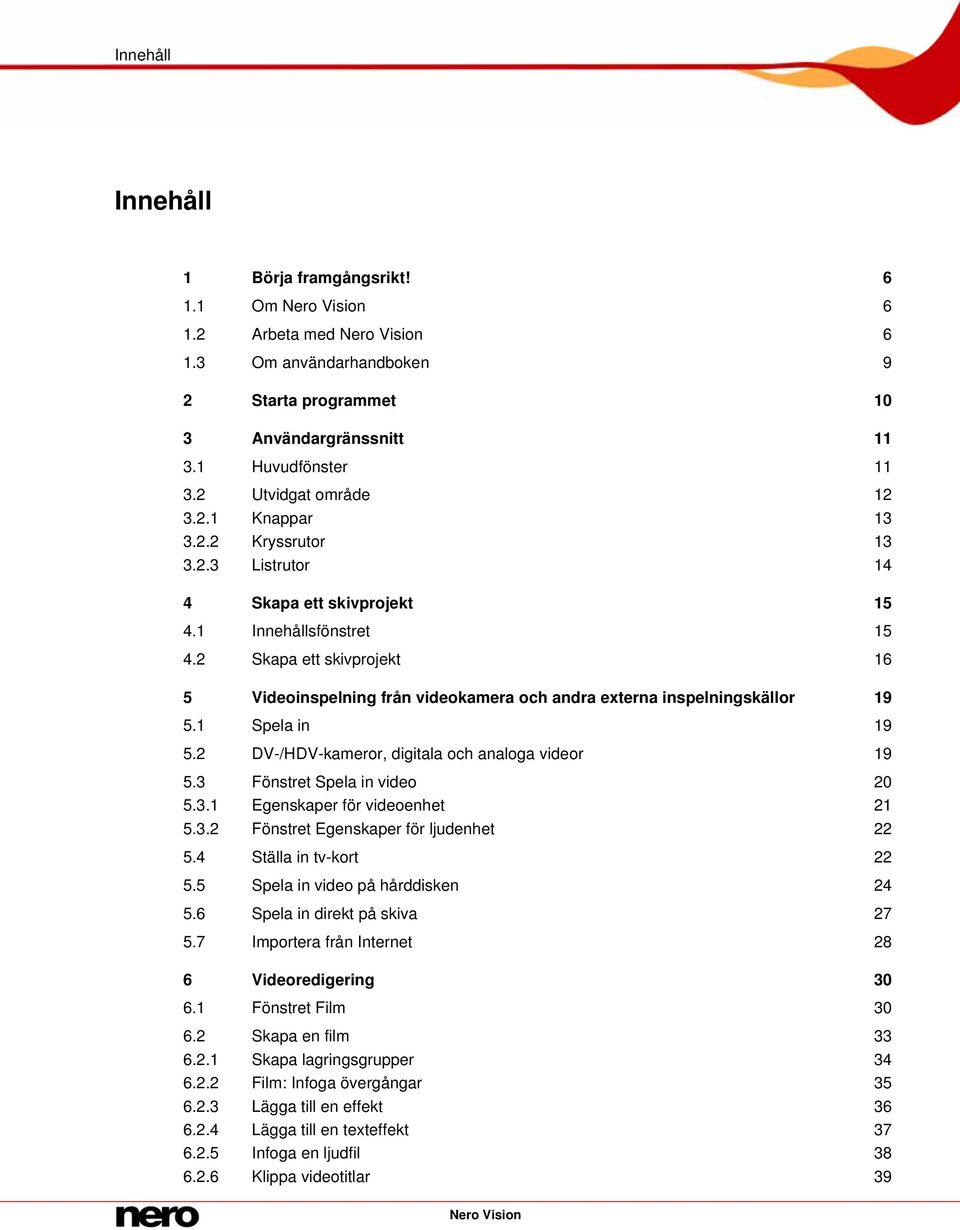 2 Skapa ett skivprojekt 16 5 Videoinspelning från videokamera och andra externa inspelningskällor 19 5.1 Spela in 19 5.2 DV-/HDV-kameror, digitala och analoga videor 19 5.