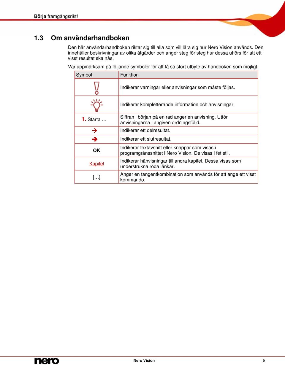 Var uppmärksam på följande symboler för att få så stort utbyte av handboken som möjligt: Symbol Funktion Indikerar varningar eller anvisningar som måste följas.