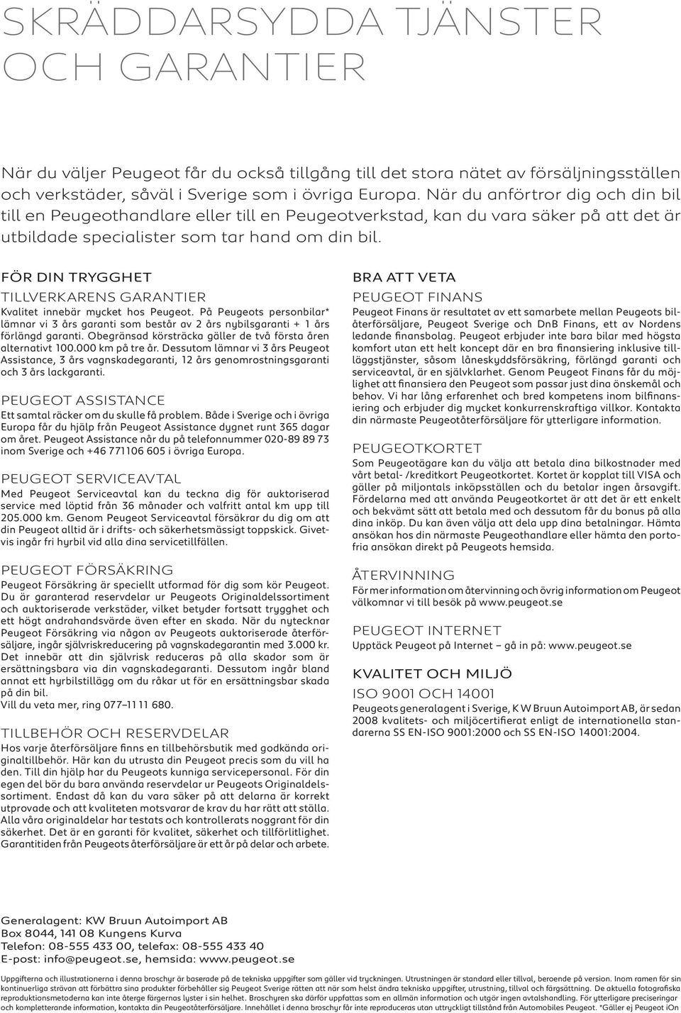 FÖR DIN TRYGGHET Tillverkarens garantier Kvalitet innebär mycket hos Peugeot. På Peugeots personbilar* lämnar vi 3 års garanti som består av 2 års nybilsgaranti + 1 års förlängd garanti.