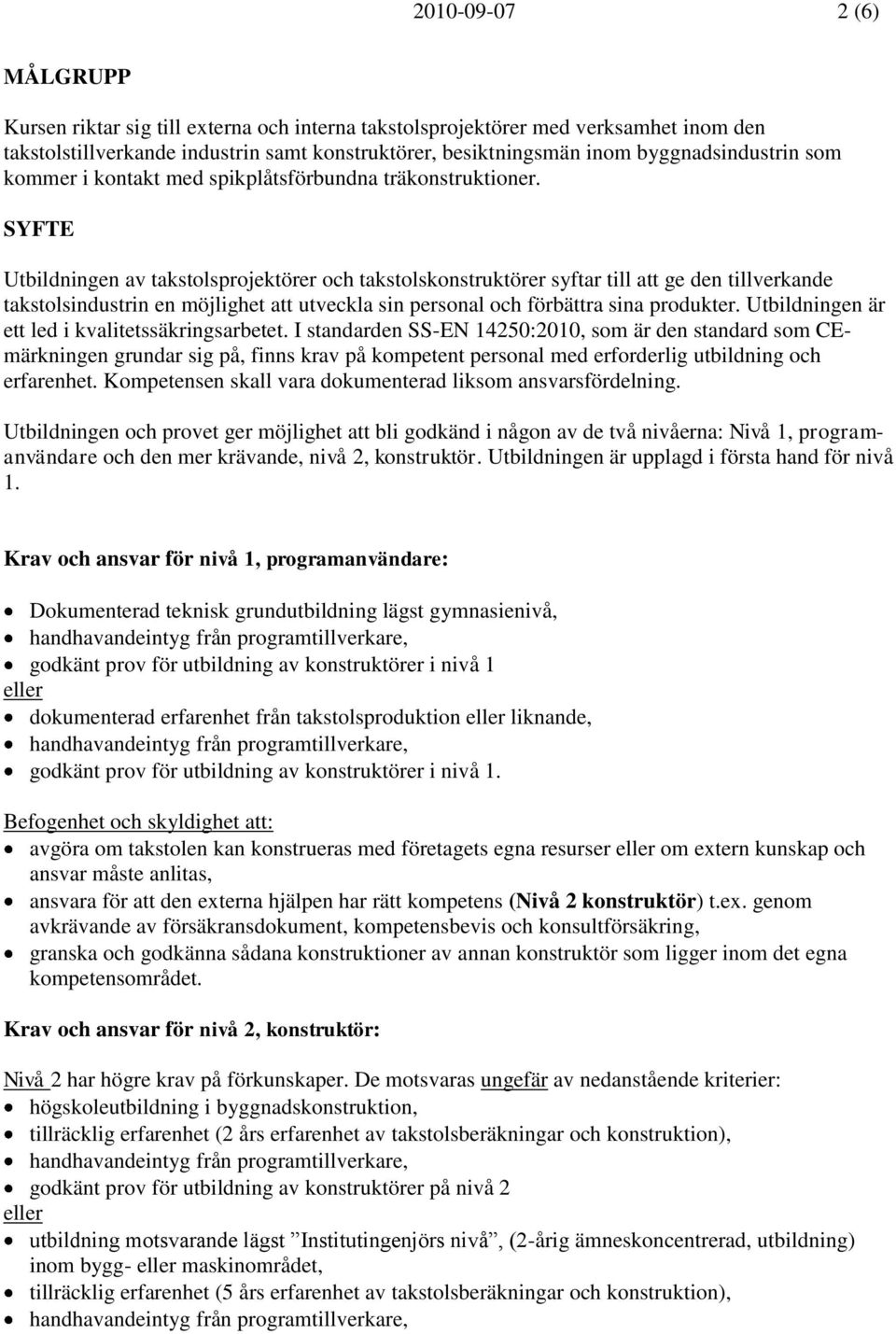 SYFTE Utbildningen av takstolsprojektörer och takstolskonstruktörer syftar till att ge den tillverkande takstolsindustrin en möjlighet att utveckla sin personal och förbättra sina produkter.