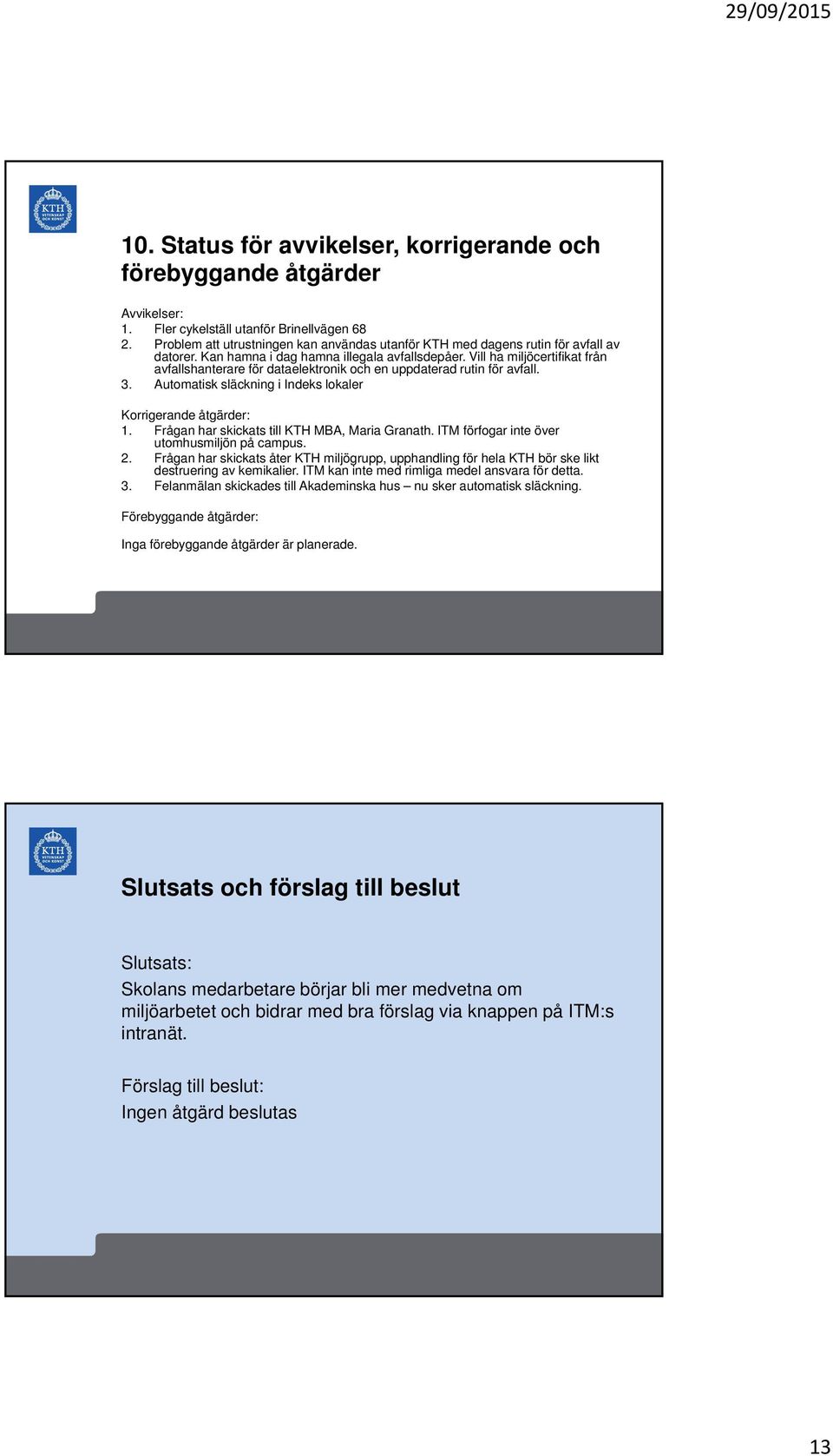 Vill ha miljöcertifikat från avfallshanterare för dataelektronik och en uppdaterad rutin för avfall. 3. Automatisk släckning i Indeks lokaler Korrigerande åtgärder: 1.