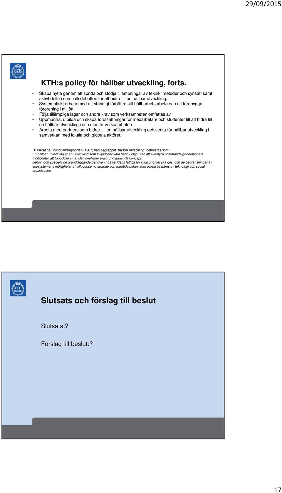 Systematiskt arbeta med att ständigt förbättra sitt hållbarhetsarbete och att förebygga förorening i miljön. Följa tillämpliga lagar och andra krav som verksamheten omfattas av.