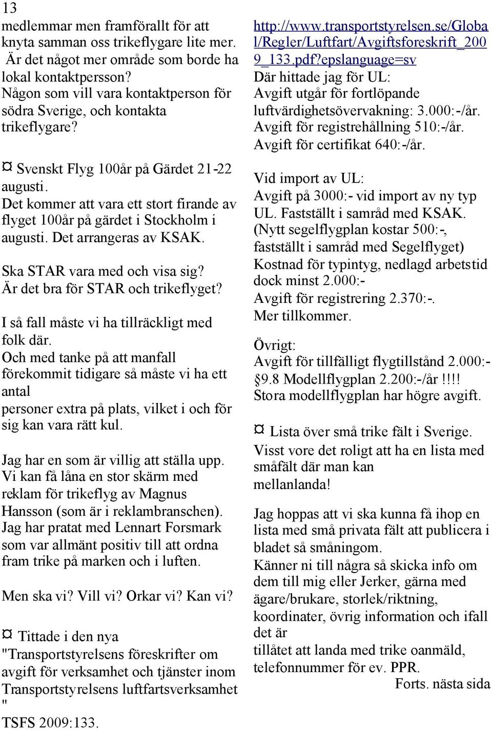 Det kommer att vara ett stort firande av flyget 100år på gärdet i Stockholm i augusti. Det arrangeras av KSAK. Ska STAR vara med och visa sig? Är det bra för STAR och trikeflyget?