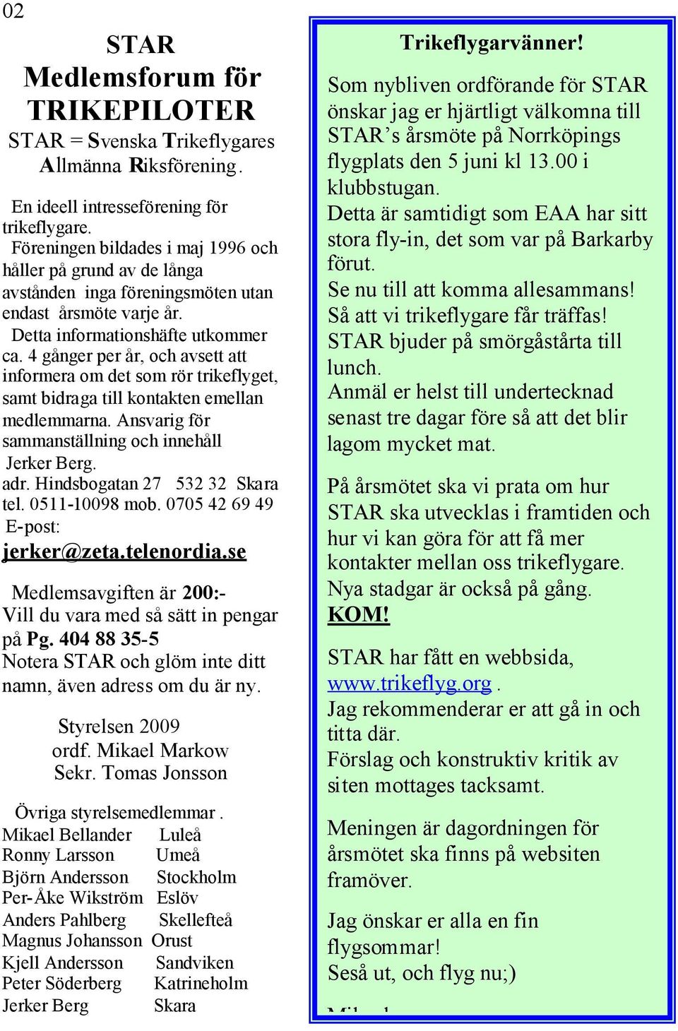 4 gånger per år, och avsett att informera om det som rör trikeflyget, samt bidraga till kontakten emellan medlemmarna. Ansvarig för sammanställning och innehåll Jerker Berg. adr.