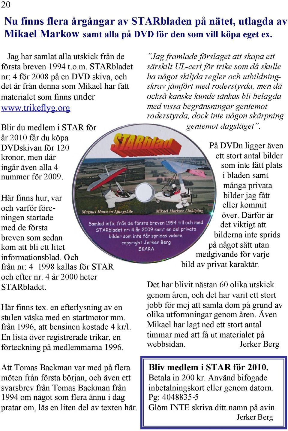Här finns hur, var och varför föreningen startade med de första breven som sedan kom att bli ett litet informationsblad. Och från nr: 4 1998 kallas för STAR och efter nr. 4 år 2000 heter STARbladet.