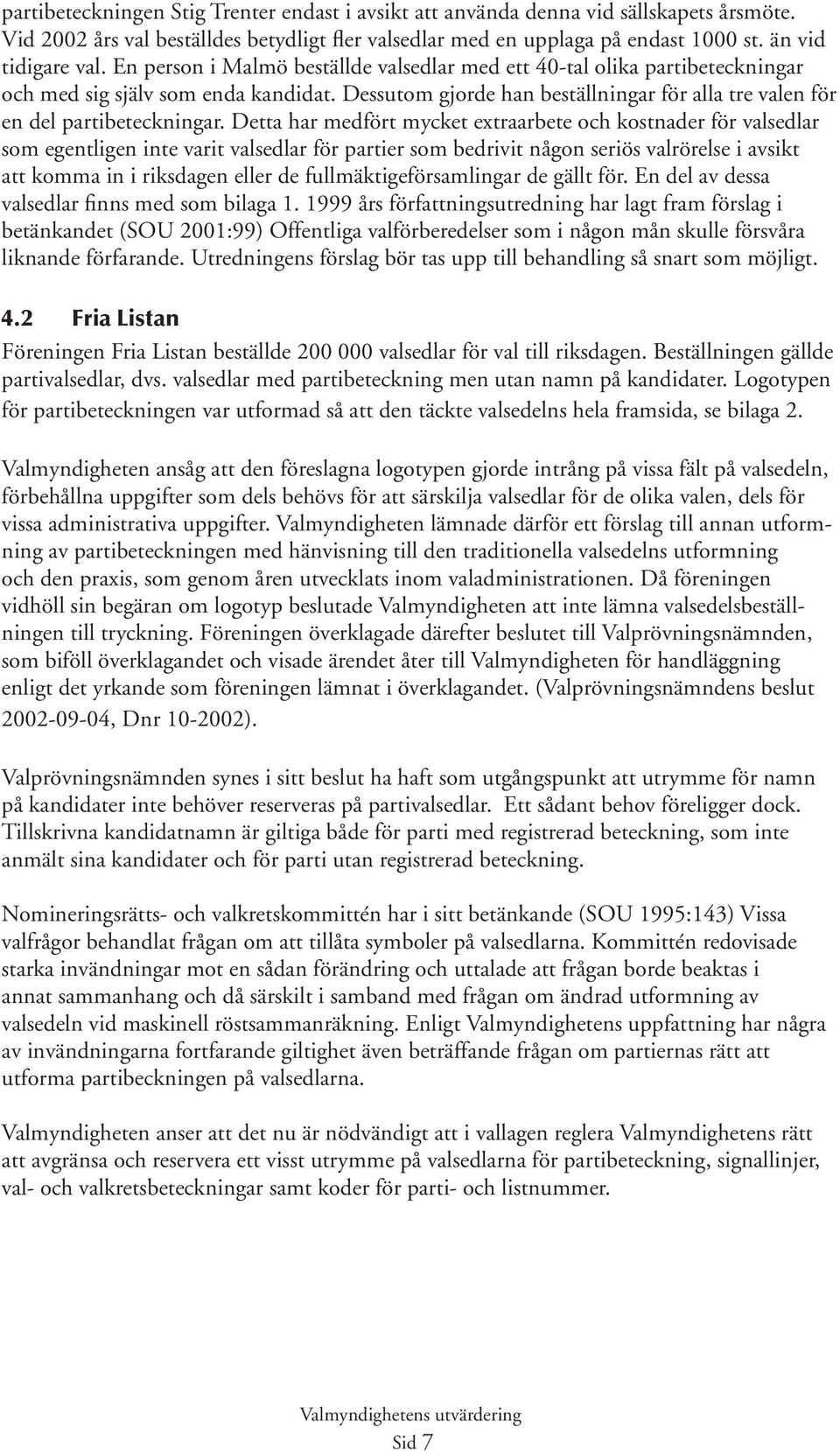 Detta har medfört mycket extraarbete och kostnader för valsedlar som egentligen inte varit valsedlar för partier som bedrivit någon seriös valrörelse i avsikt att komma in i riksdagen eller de