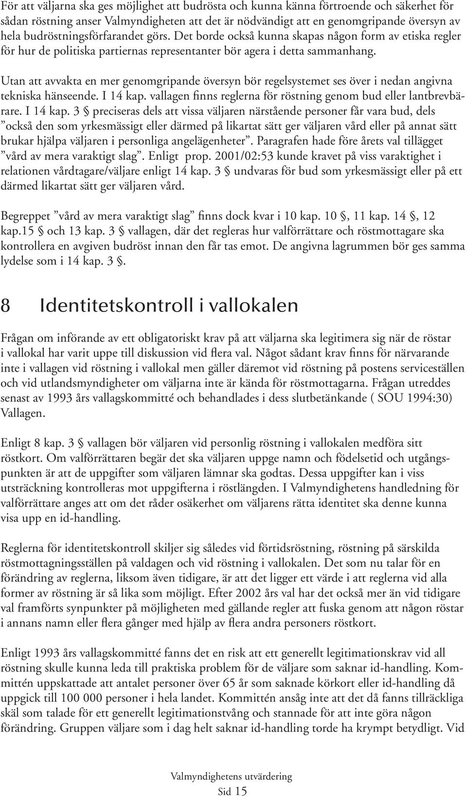 Utan att avvakta en mer genomgripande översyn bör regelsystemet ses över i nedan angivna tekniska hänseende. I 14 kap.