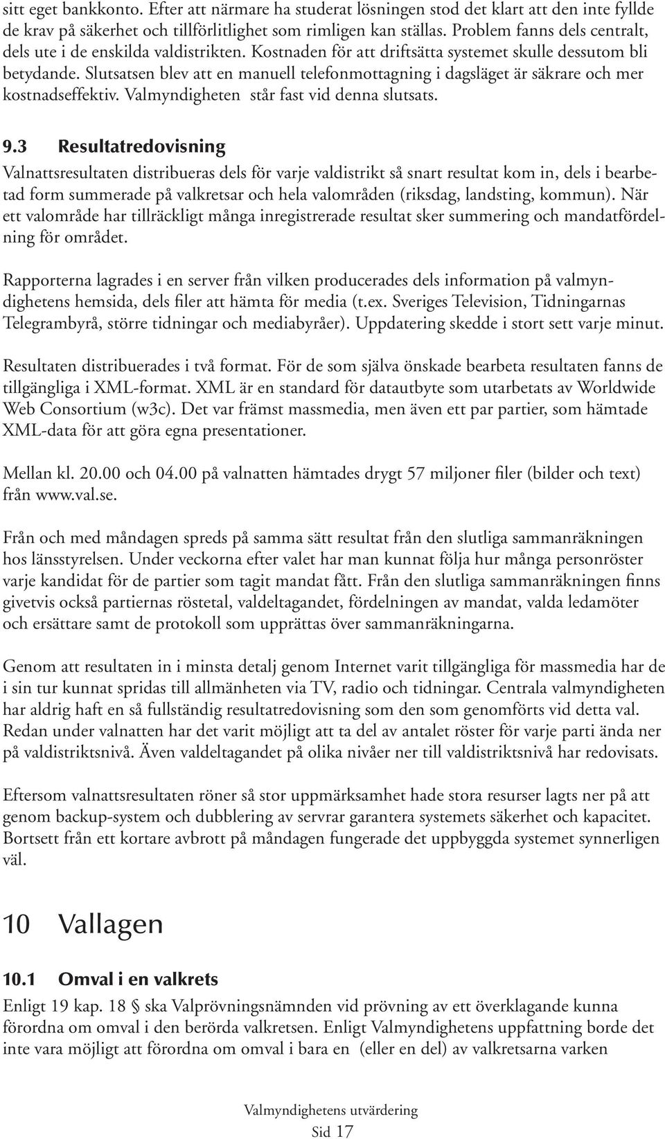 Slutsatsen blev att en manuell telefonmottagning i dagsläget är säkrare och mer kostnadseffektiv. Valmyndigheten står fast vid denna slutsats. 9.