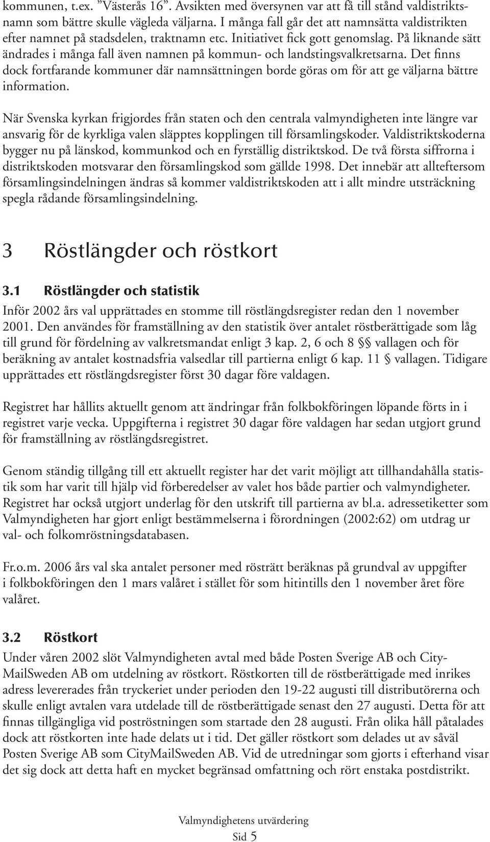 På liknande sätt ändrades i många fall även namnen på kommun- och landstingsvalkretsarna. Det finns dock fortfarande kommuner där namnsättningen borde göras om för att ge väljarna bättre information.