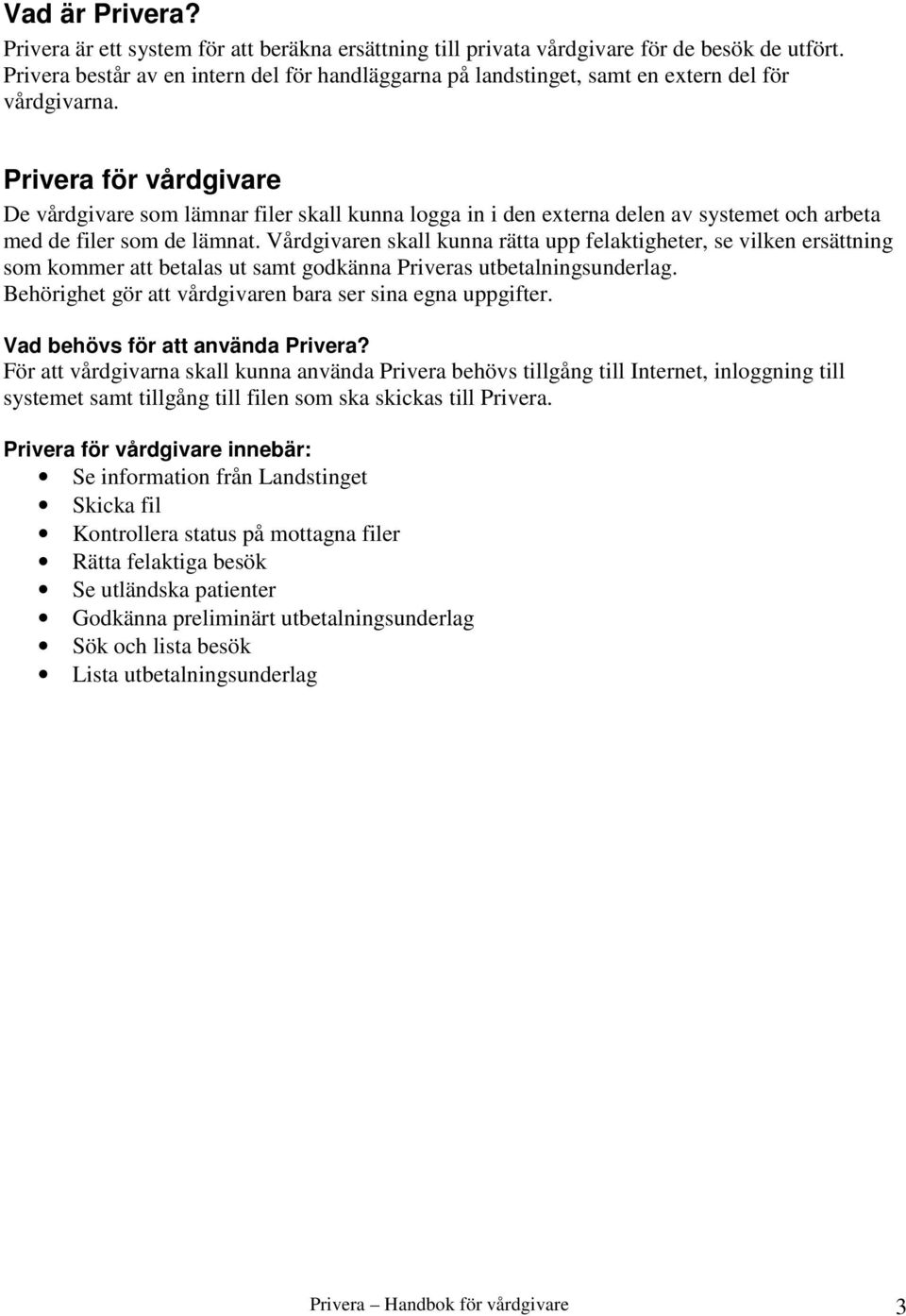 Privera för vårdgivare De vårdgivare som lämnar filer skall kunna logga in i den externa delen av systemet och arbeta med de filer som de lämnat.