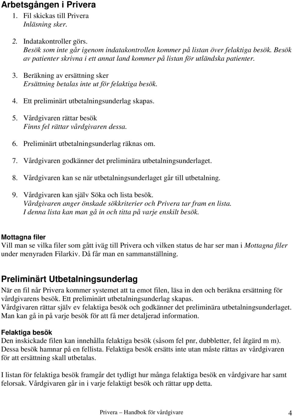 Ett preliminärt utbetalningsunderlag skapas. 5. Vårdgivaren rättar besök Finns fel rättar vårdgivaren dessa. 6. Preliminärt utbetalningsunderlag räknas om. 7.