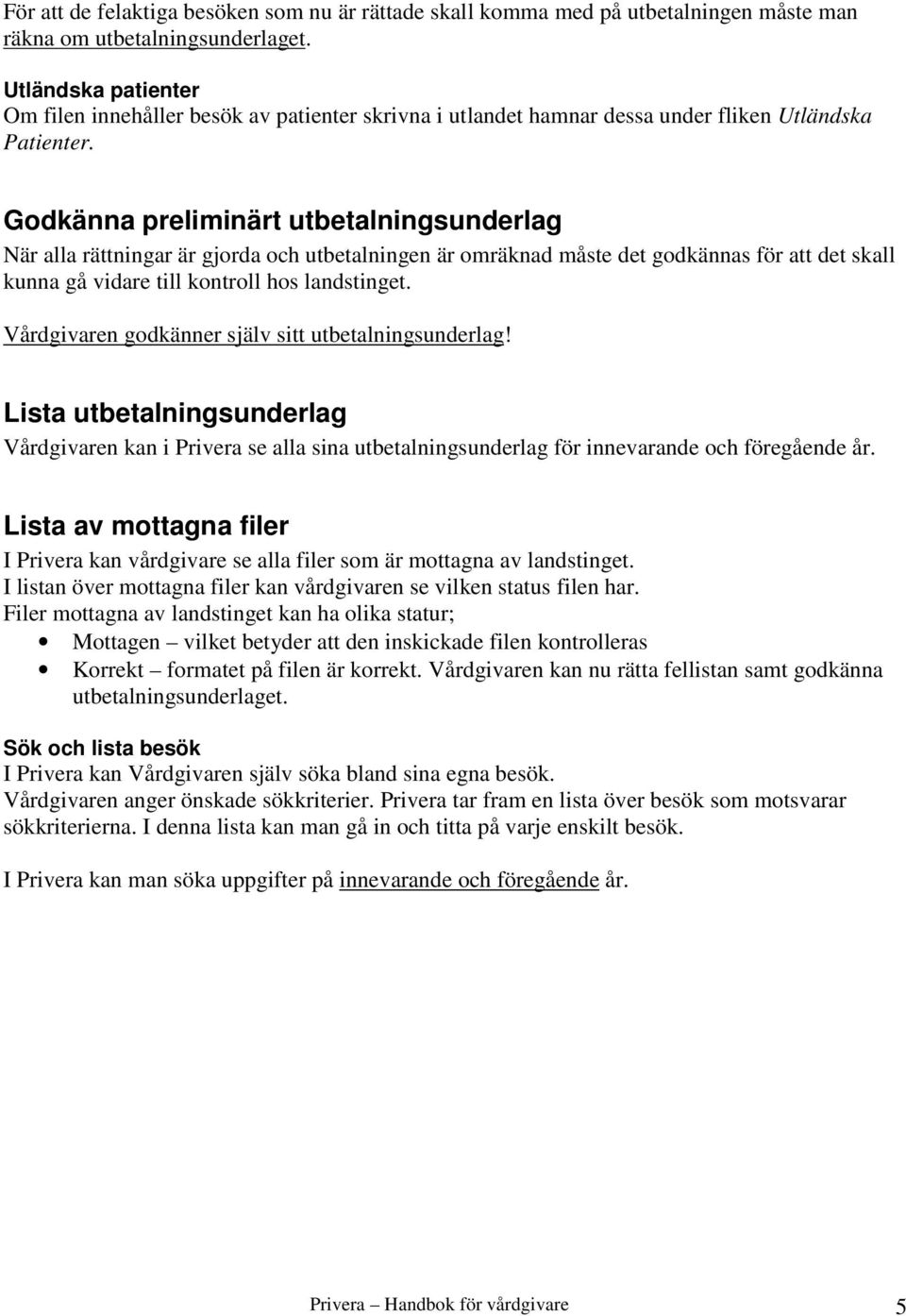 Godkänna preliminärt utbetalningsunderlag När alla rättningar är gjorda och utbetalningen är omräknad måste det godkännas för att det skall kunna gå vidare till kontroll hos landstinget.