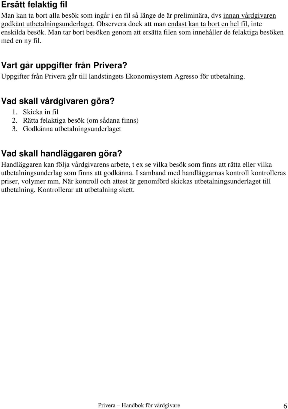 Vart går uppgifter från Privera? Uppgifter från Privera går till landstingets Ekonomisystem Agresso för utbetalning. Vad skall vårdgivaren göra? 1. Skicka in fil 2.