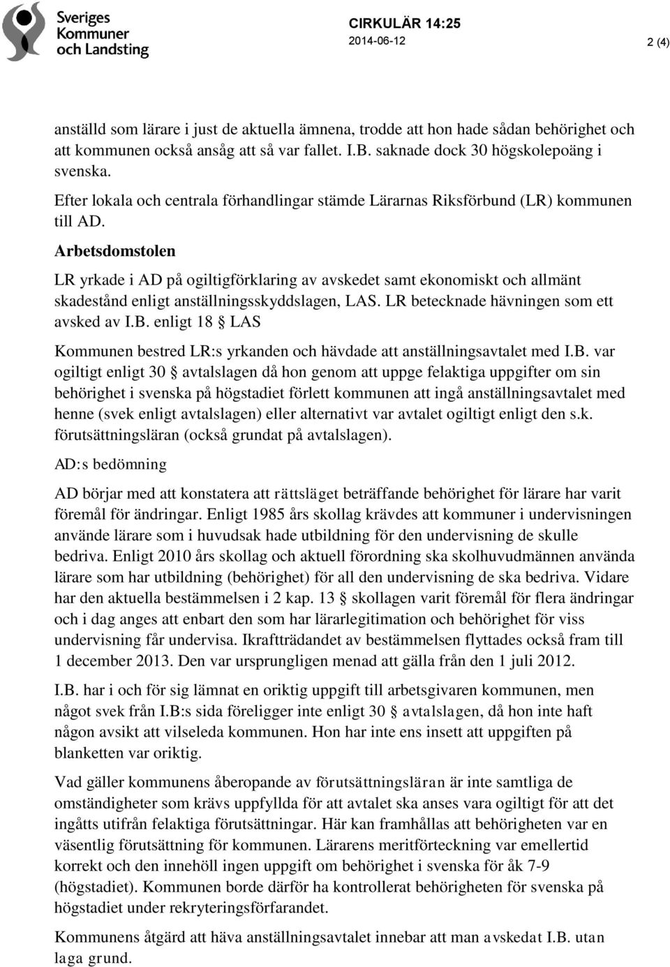 Arbetsdomstolen LR yrkade i AD på ogiltigförklaring av avskedet samt ekonomiskt och allmänt skadestånd enligt anställningsskyddslagen, LAS. LR betecknade hävningen som ett avsked av I.B.