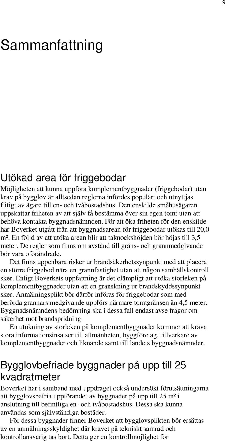 För att öka friheten för den enskilde har Boverket utgått från att byggnadsarean för friggebodar utökas till 20,0 m². En följd av att utöka arean blir att taknockshöjden bör höjas till 3,5 meter.