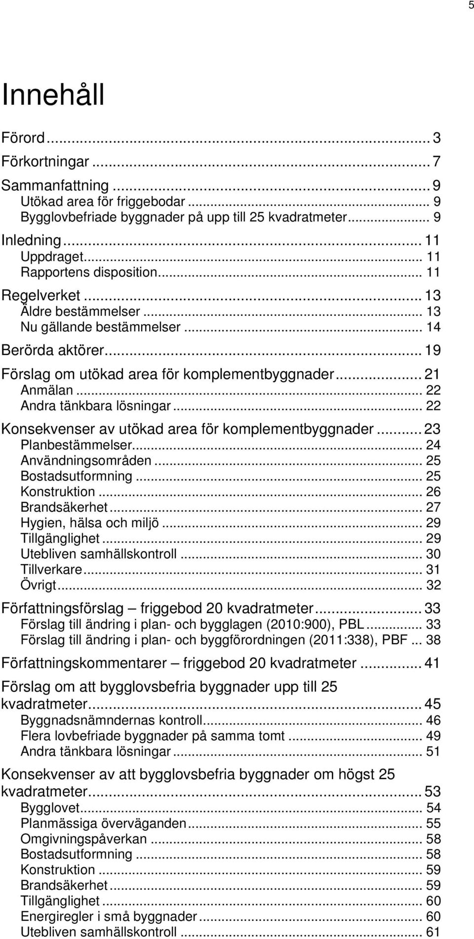 .. 22 Andra tänkbara lösningar... 22 Konsekvenser av utökad area för komplementbyggnader... 23 Planbestämmelser... 24 Användningsområden... 25 Bostadsutformning... 25 Konstruktion... 26 Brandsäkerhet.