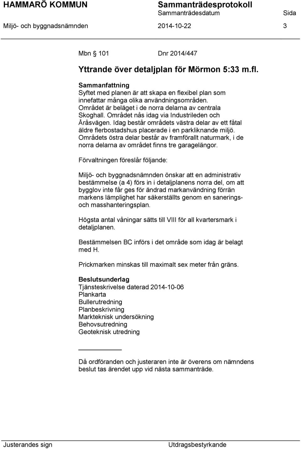 Området nås idag via Industrileden och Åråsvägen. Idag består områdets västra delar av ett fåtal äldre flerbostadshus placerade i en parkliknande miljö.