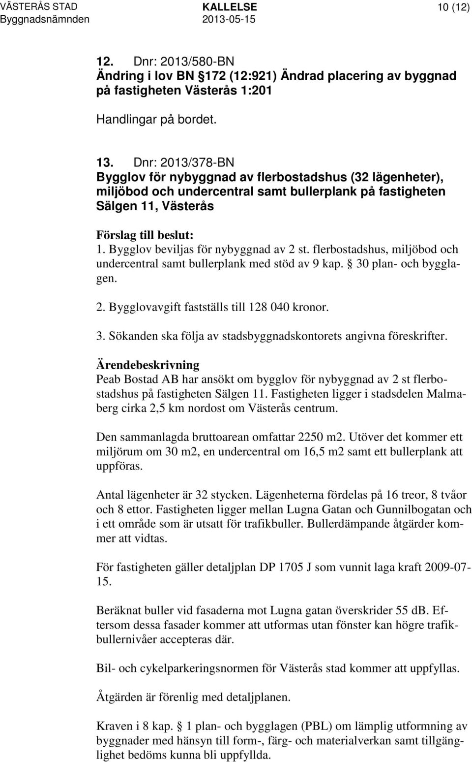 flerbostadshus, miljöbod och undercentral samt bullerplank med stöd av 9 kap. 30 plan- och bygglagen. 2. Bygglovavgift fastställs till 128 040 kronor. 3. Sökanden ska följa av stadsbyggnadskontorets angivna föreskrifter.