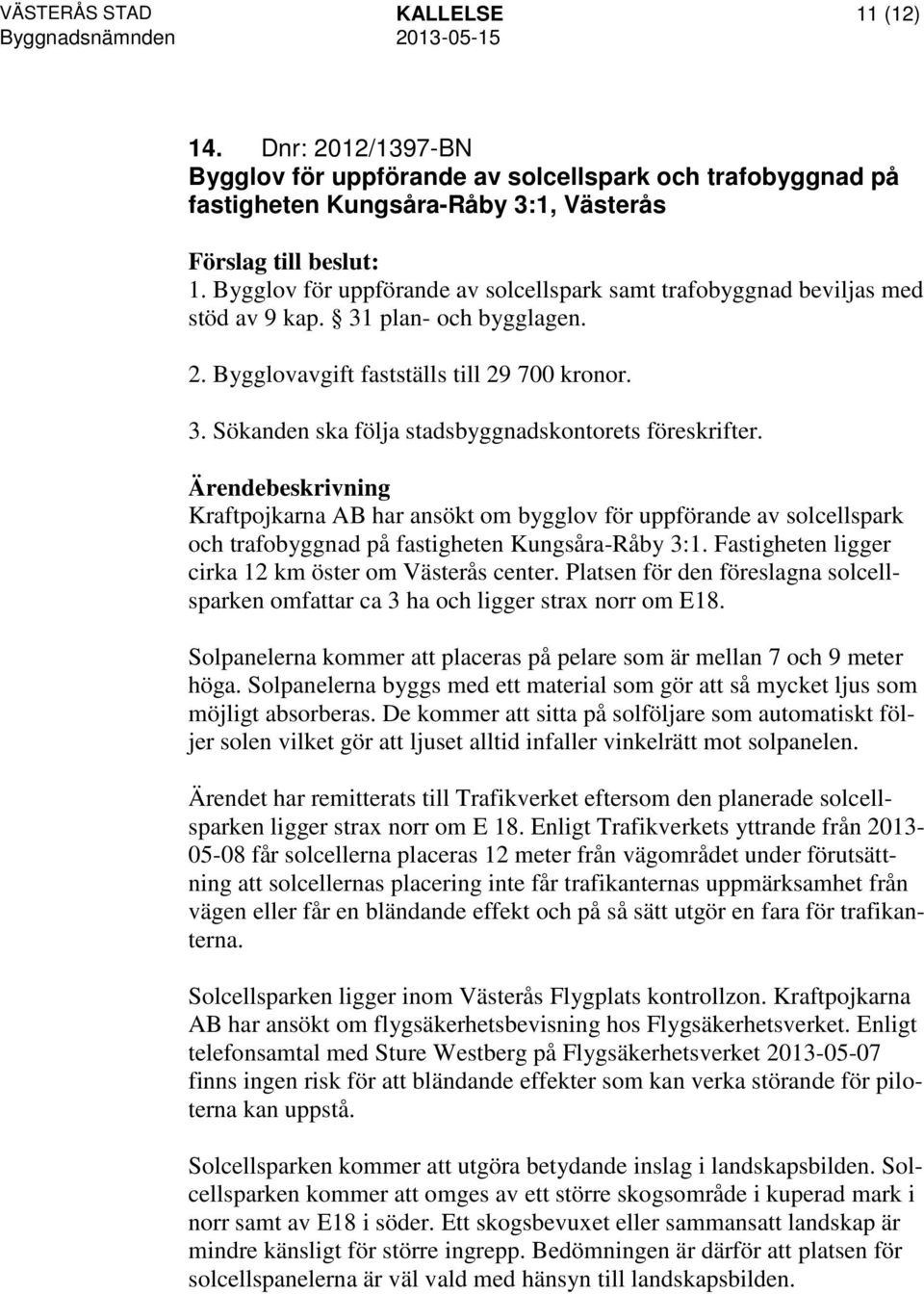 Kraftpojkarna AB har ansökt om bygglov för uppförande av solcellspark och trafobyggnad på fastigheten Kungsåra-Råby 3:1. Fastigheten ligger cirka 12 km öster om Västerås center.