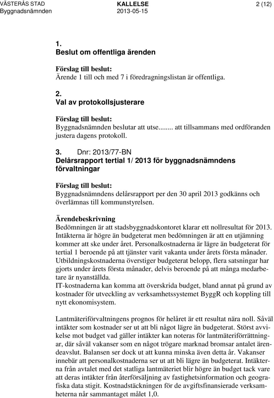 Dnr: 2013/77-BN Delårsrapport tertial 1/ 2013 för byggnadsnämndens förvaltningar Byggnadsnämndens delårsrapport per den 30 april 2013 godkänns och överlämnas till kommunstyrelsen.