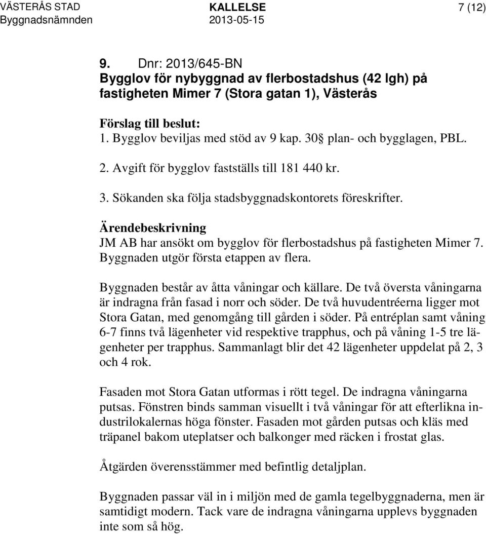 JM AB har ansökt om bygglov för flerbostadshus på fastigheten Mimer 7. Byggnaden utgör första etappen av flera. Byggnaden består av åtta våningar och källare.