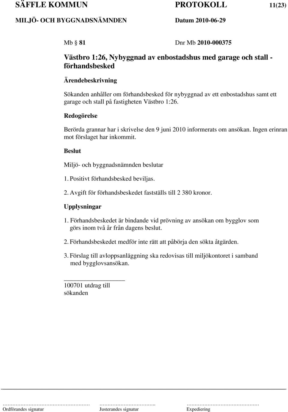 Miljö- och byggnadsnämnden beslutar 1. Positivt förhandsbesked beviljas. 2. Avgift för förhandsbeskedet fastställs till 2 380 kronor. Upplysningar 1.