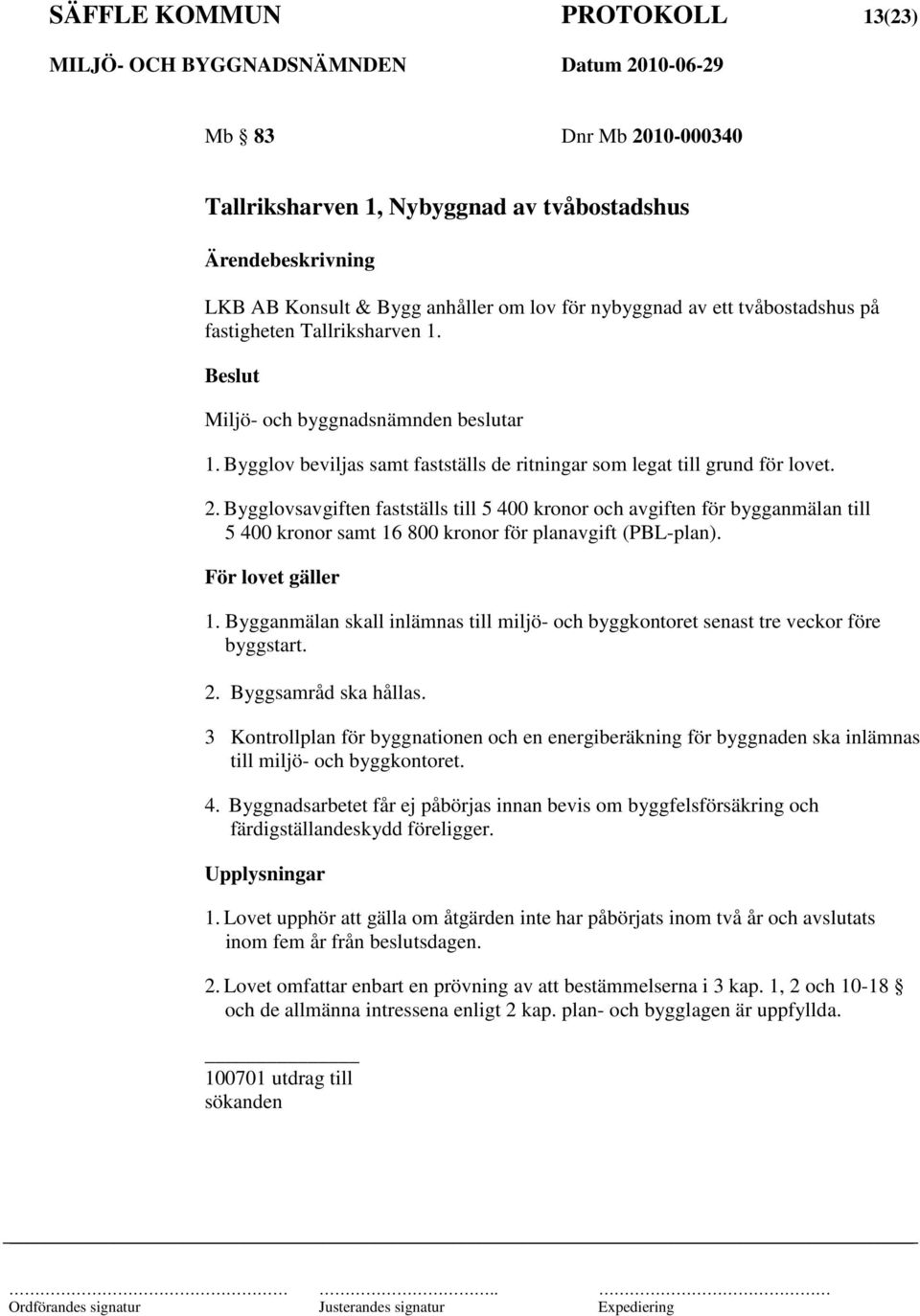 Bygglovsavgiften fastställs till 5 400 kronor och avgiften för bygganmälan till 5 400 kronor samt 16 800 kronor för planavgift (PBL-plan). För lovet gäller 1.