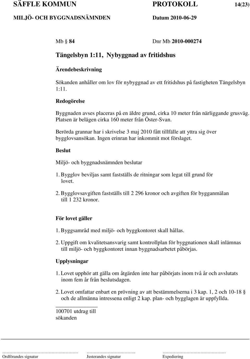 Berörda grannar har i skrivelse 3 maj 2010 fått tillfälle att yttra sig över bygglovsansökan. Ingen erinran har inkommit mot förslaget. Miljö- och byggnadsnämnden beslutar 1.