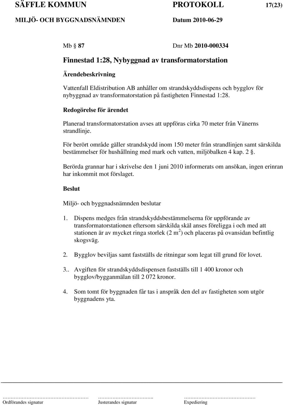 För berört område gäller strandskydd inom 150 meter från strandlinjen samt särskilda bestämmelser för hushållning med mark och vatten, miljöbalken 4 kap. 2.