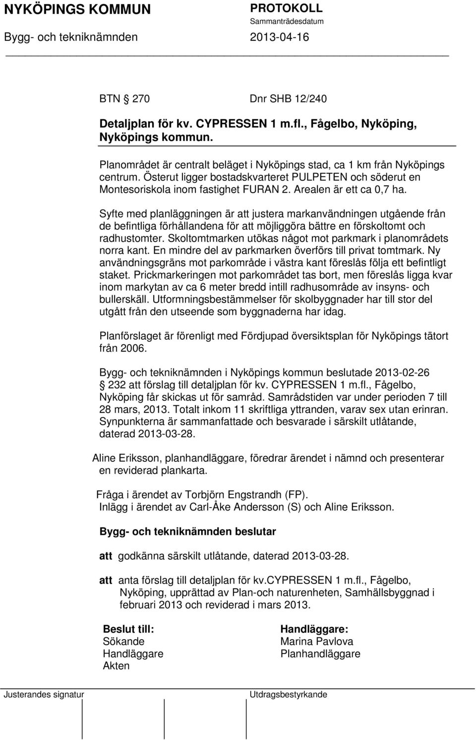 Syfte med planläggningen är att justera markanvändningen utgående från de befintliga förhållandena för att möjliggöra bättre en förskoltomt och radhustomter.