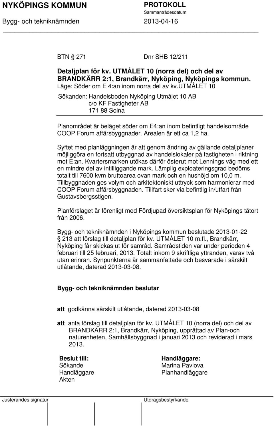 Arealen är ett ca 1,2 ha. Syftet med planläggningen är att genom ändring av gällande detaljplaner möjliggöra en fortsatt utbyggnad av handelslokaler på fastigheten i riktning mot E:an.