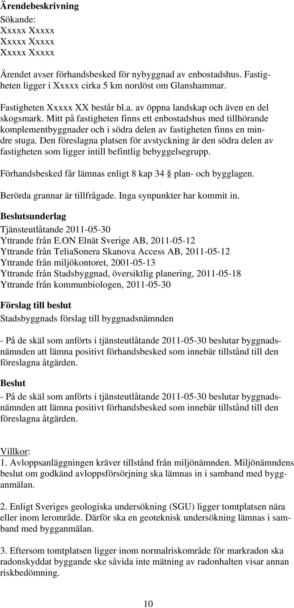 Den föreslagna platsen för avstyckning är den södra delen av fastigheten som ligger intill befintlig bebyggelsegrupp. Förhandsbesked får lämnas enligt 8 kap 34 plan- och bygglagen.