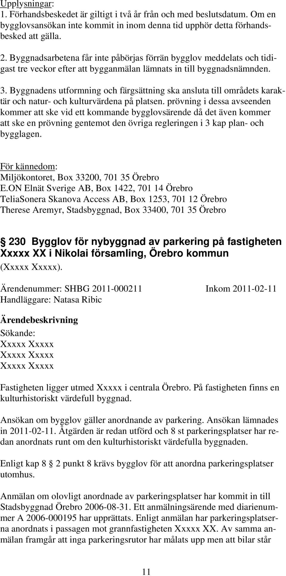 Byggnadens utformning och färgsättning ska ansluta till områdets karaktär och natur- och kulturvärdena på platsen.