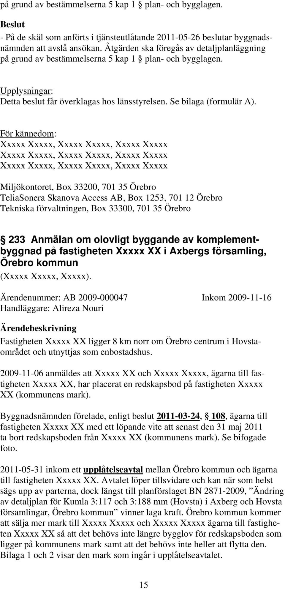 För kännedom: Miljökontoret, Box 33200, 701 35 Örebro TeliaSonera Skanova Access AB, Box 1253, 701 12 Örebro Tekniska förvaltningen, Box 33300, 701 35 Örebro 233 Anmälan om olovligt byggande av