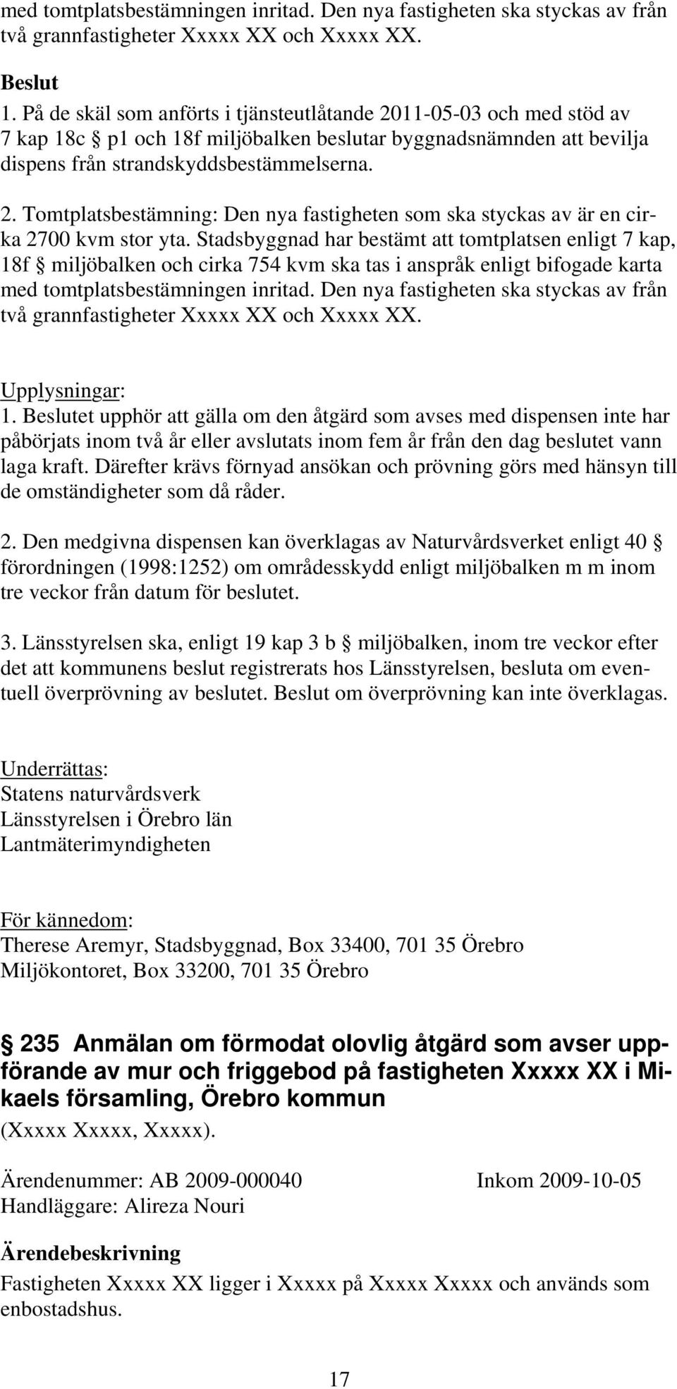 Stadsbyggnad har bestämt att tomtplatsen enligt 7 kap, 18f miljöbalken och cirka 754 kvm ska tas i anspråk enligt bifogade karta med tomtplatsbestämningen inritad.