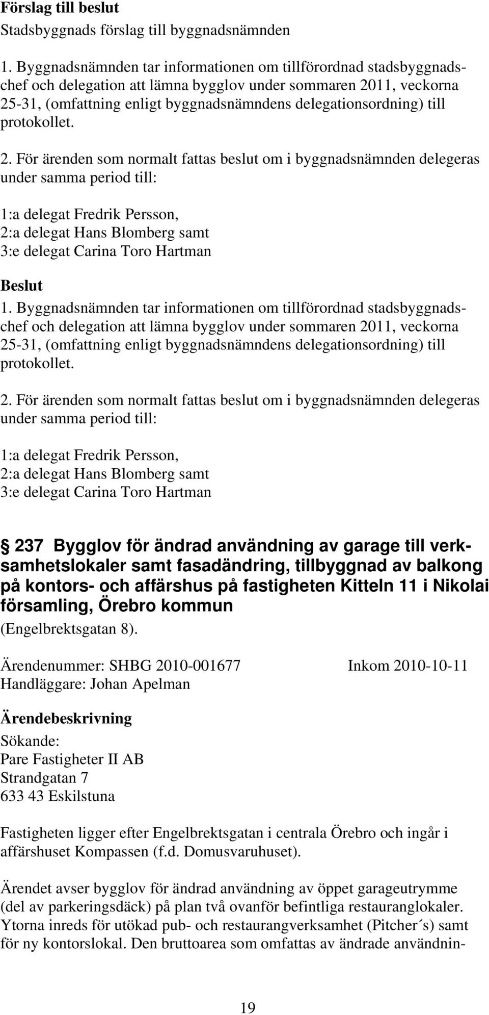 För ärenden som normalt fattas beslut om i byggnadsnämnden delegeras under samma period till: 1:a delegat Fredrik Persson, 2:a delegat Hans Blomberg samt 3:e delegat Carina Toro Hartman   För ärenden