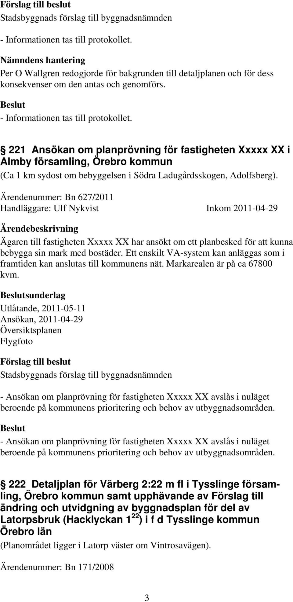 Ärendenummer: Bn 627/2011 Handläggare: Ulf Nykvist Inkom 2011-04-29 Ägaren till fastigheten Xxxxx XX har ansökt om ett planbesked för att kunna bebygga sin mark med bostäder.