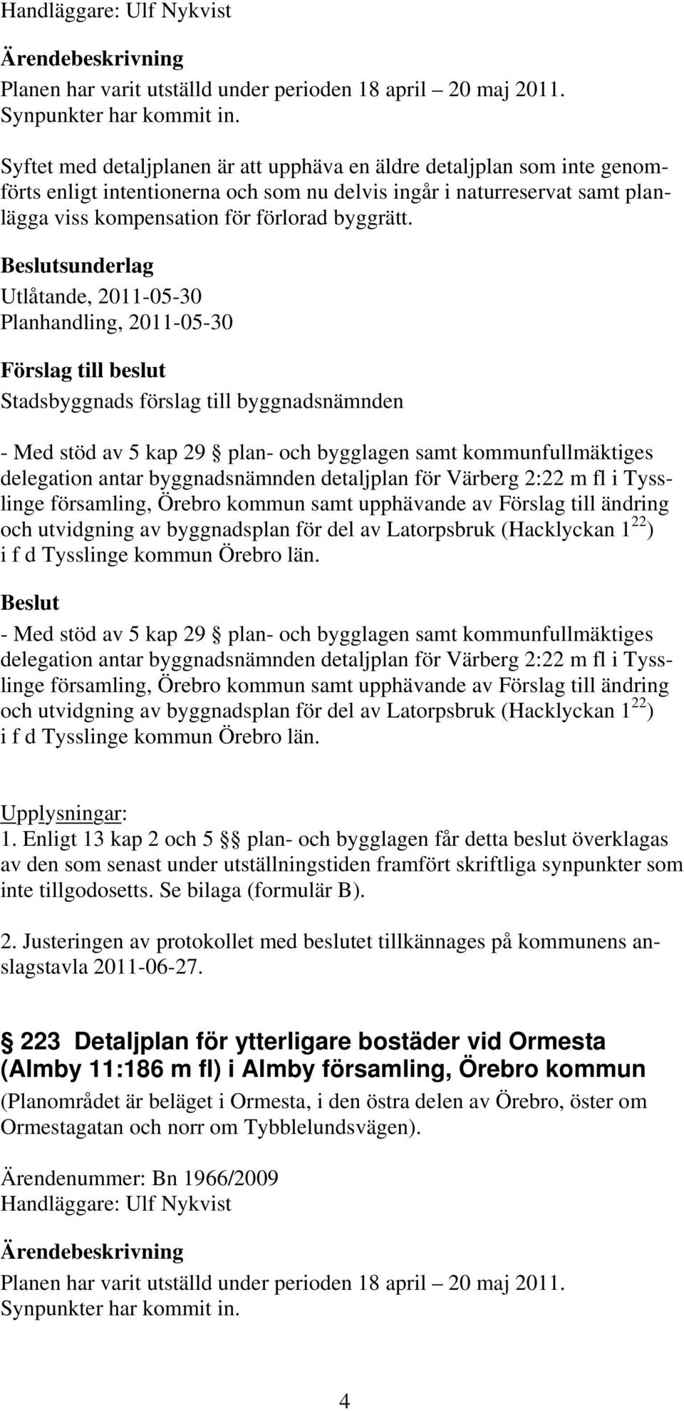 sunderlag Utlåtande, 2011-05-30 Planhandling, 2011-05-30 - Med stöd av 5 kap 29 plan- och bygglagen samt kommunfullmäktiges delegation antar byggnadsnämnden detaljplan för Värberg 2:22 m fl i