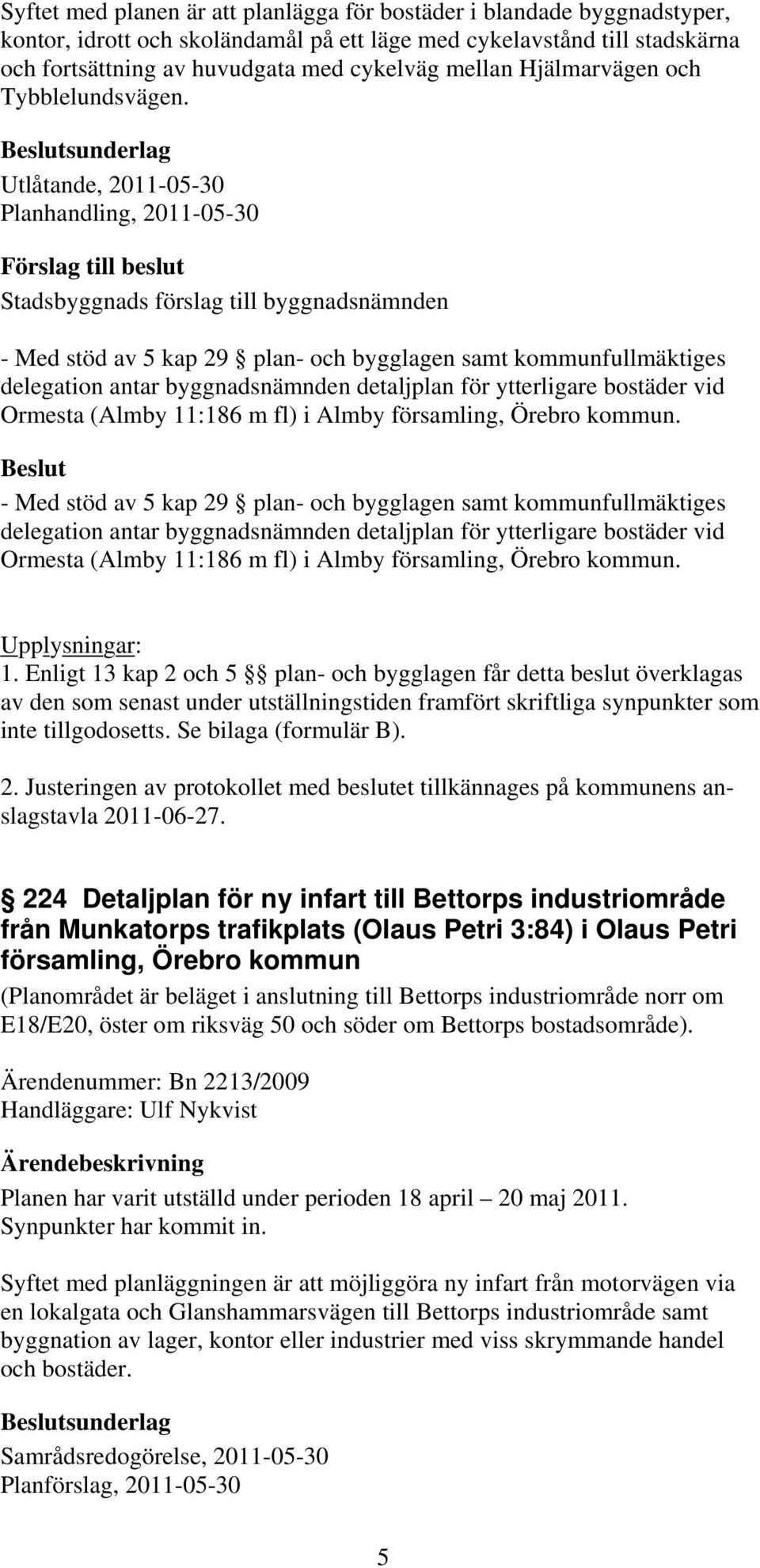 sunderlag Utlåtande, 2011-05-30 Planhandling, 2011-05-30 - Med stöd av 5 kap 29 plan- och bygglagen samt kommunfullmäktiges delegation antar byggnadsnämnden detaljplan för ytterligare bostäder vid