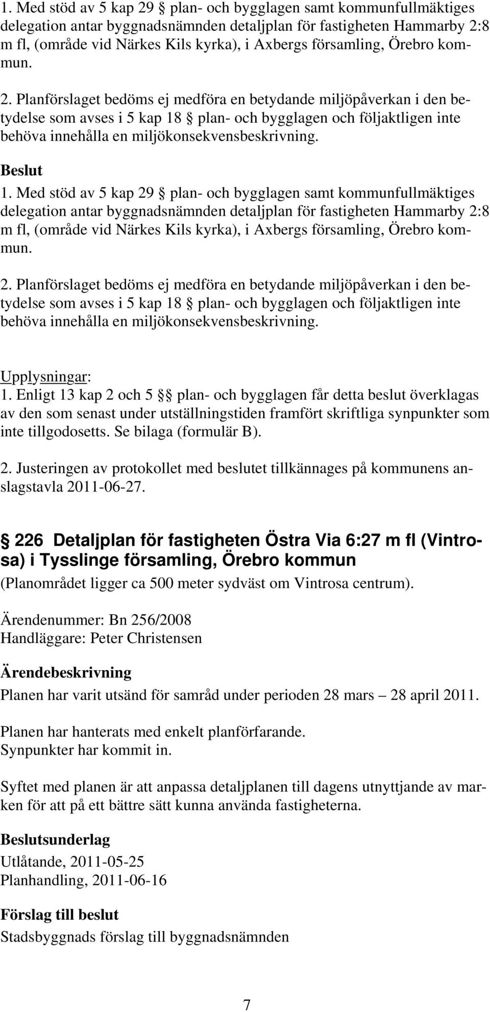 Planförslaget bedöms ej medföra en betydande miljöpåverkan i den betydelse som avses i 5 kap 18 plan- och bygglagen och följaktligen inte behöva innehålla en miljökonsekvensbeskrivning.