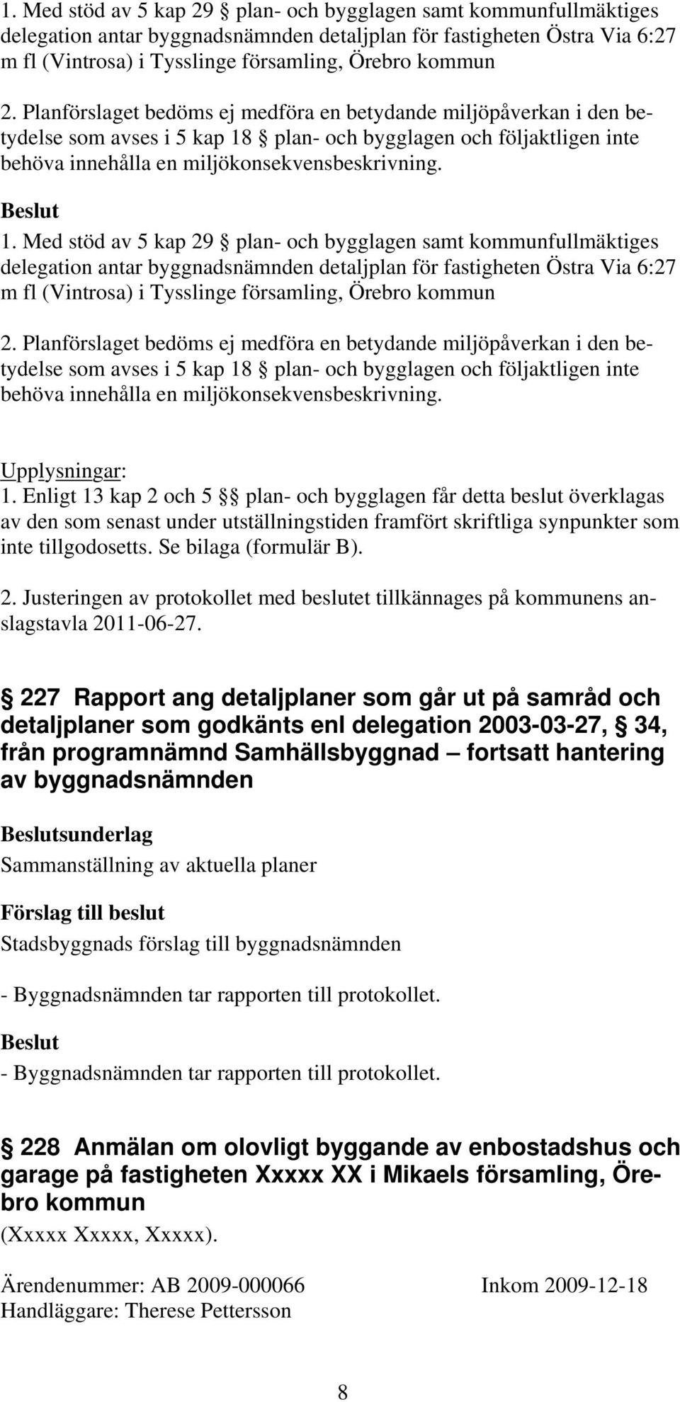 Upplysningar: 1. Enligt 13 kap 2 och 5 plan- och bygglagen får detta beslut överklagas av den som senast under utställningstiden framfört skriftliga synpunkter som inte tillgodosetts.