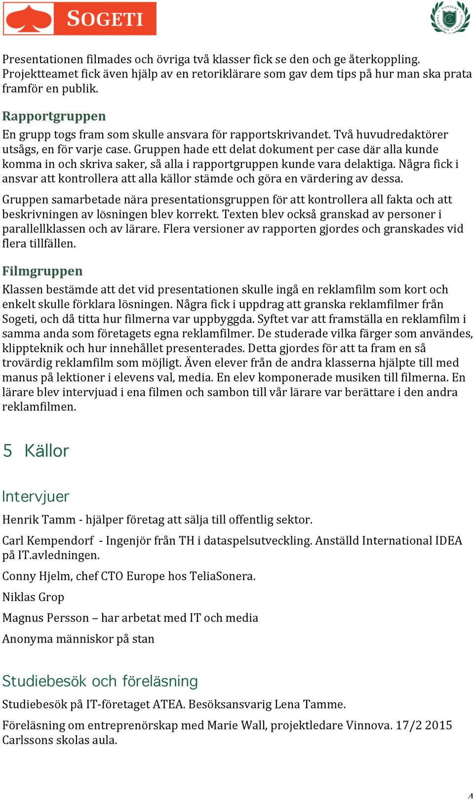 Gruppen hade ett delat dokument per case där alla kunde komma in och skriva saker, så alla i rapportgruppen kunde vara delaktiga.