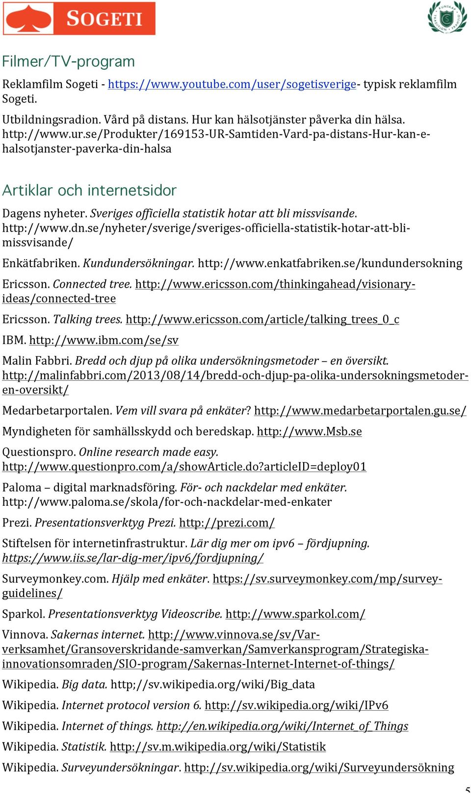 Sveriges officiella statistik hotar att bli missvisande. http://www.dn.se/nyheter/sverige/sveriges- officiella- statistik- hotar- att- bli- missvisande/ Enkätfabriken. Kundundersökningar. http://www.enkatfabriken.