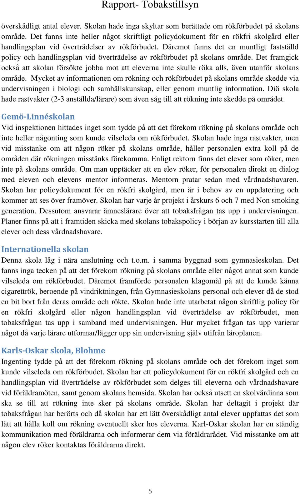 Däremot fanns det en muntligt fastställd policy och handlingsplan vid överträdelse av rökförbudet på skolans område.