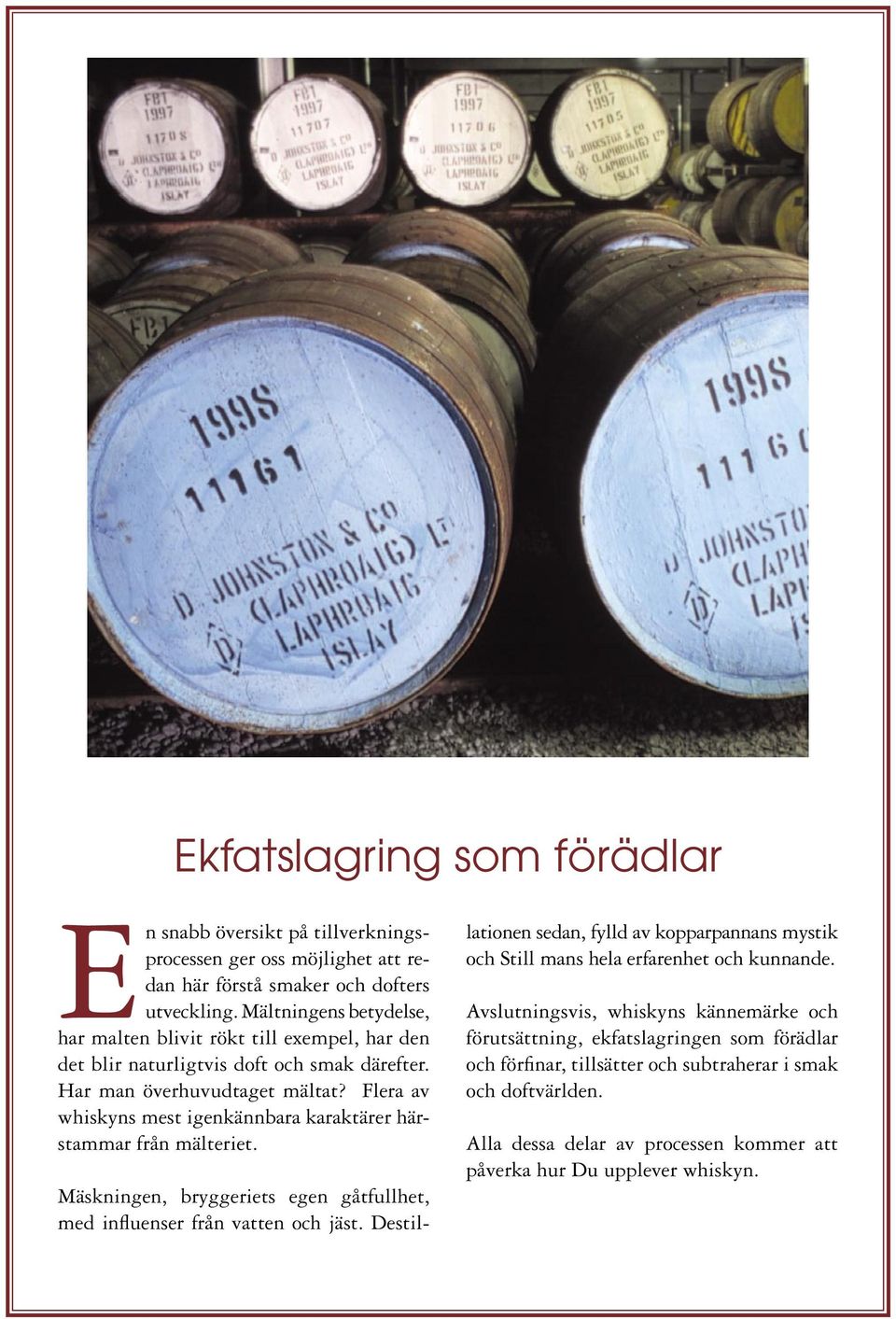 Flera av whiskyns mest igenkännbara karaktärer härstammar från mälteriet. Mäskningen, bryggeriets egen gåtfullhet, med influenser från vatten och jäst.