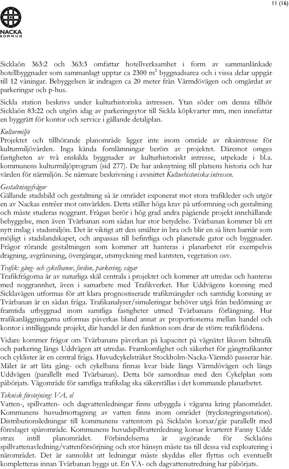 Ytan söder om denna tillhör Sicklaön 83:22 och utgörs idag av parkeringsytor till Sickla köpkvarter mm, men innefattar en byggrätt för kontor och service i gällande detaljplan.